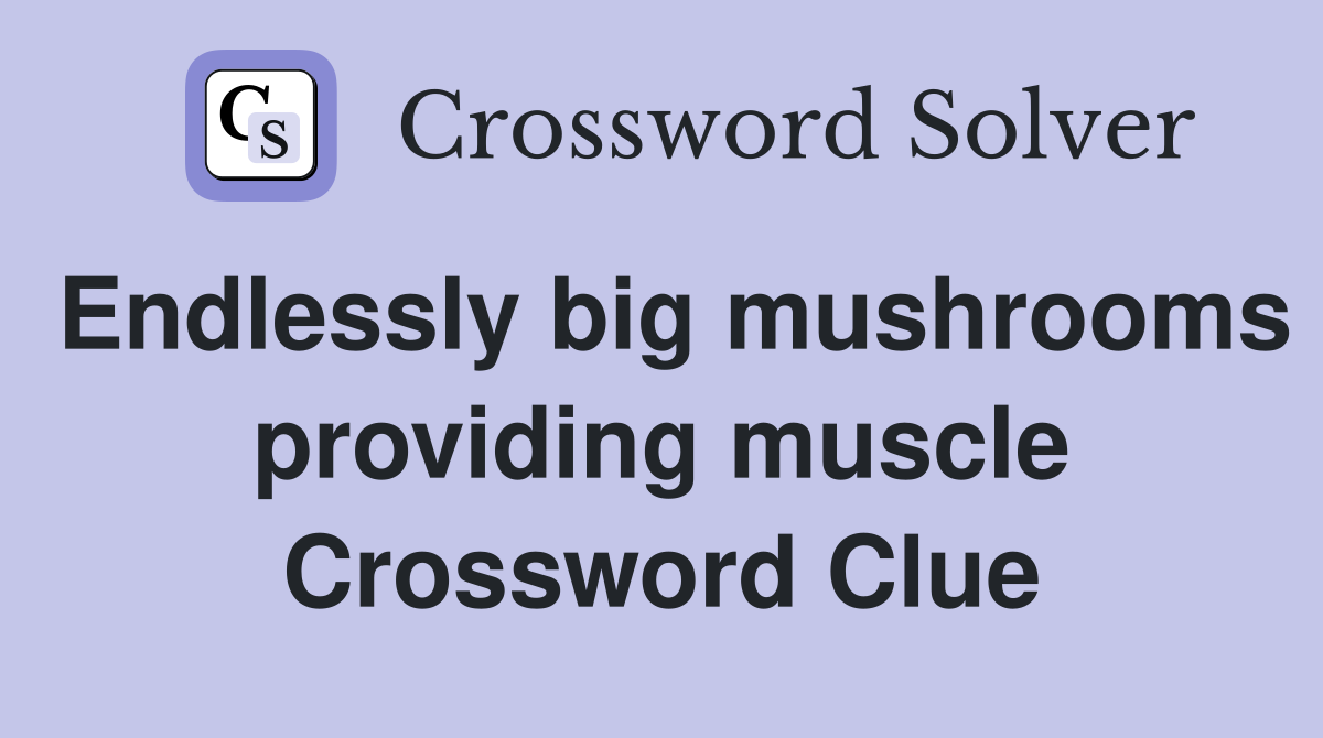 Endlessly big mushrooms providing muscle Crossword Clue Answers